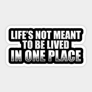 Life’s not meant to be lived in one place Sticker